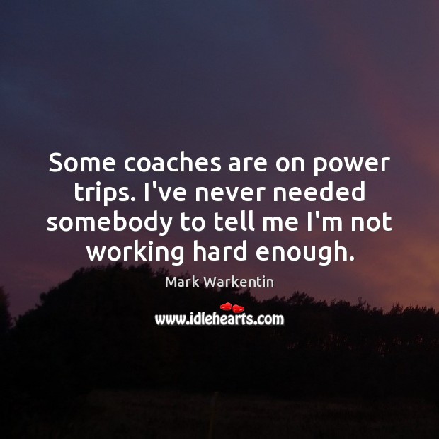 Some coaches are on power trips. I’ve never needed somebody to tell Image