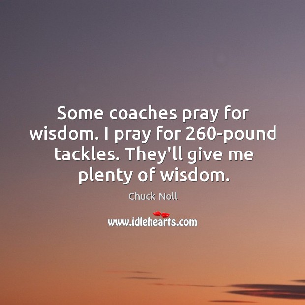 Some coaches pray for wisdom. I pray for 260-pound tackles. They’ll give Chuck Noll Picture Quote