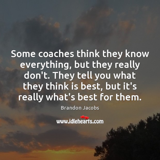 Some coaches think they know everything, but they really don’t. They tell Image