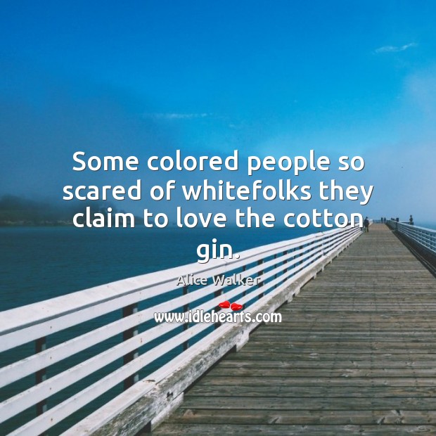 Some colored people so scared of whitefolks they claim to love the cotton gin. Alice Walker Picture Quote