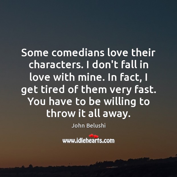Some comedians love their characters. I don’t fall in love with mine. John Belushi Picture Quote