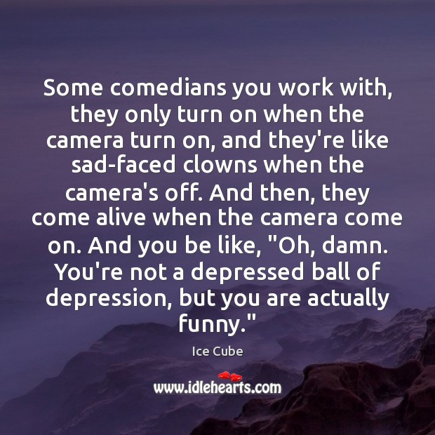 Some comedians you work with, they only turn on when the camera Ice Cube Picture Quote