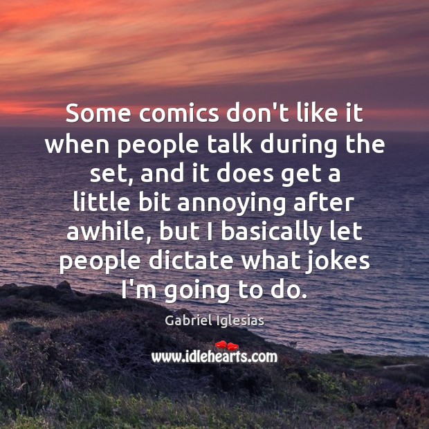 Some comics don’t like it when people talk during the set, and Gabriel Iglesias Picture Quote