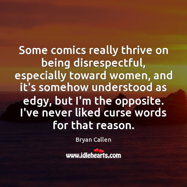 Some comics really thrive on being disrespectful, especially toward women, and it’s Bryan Callen Picture Quote