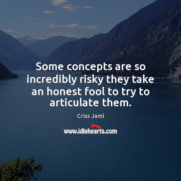 Some concepts are so incredibly risky they take an honest fool to try to articulate them. Criss Jami Picture Quote