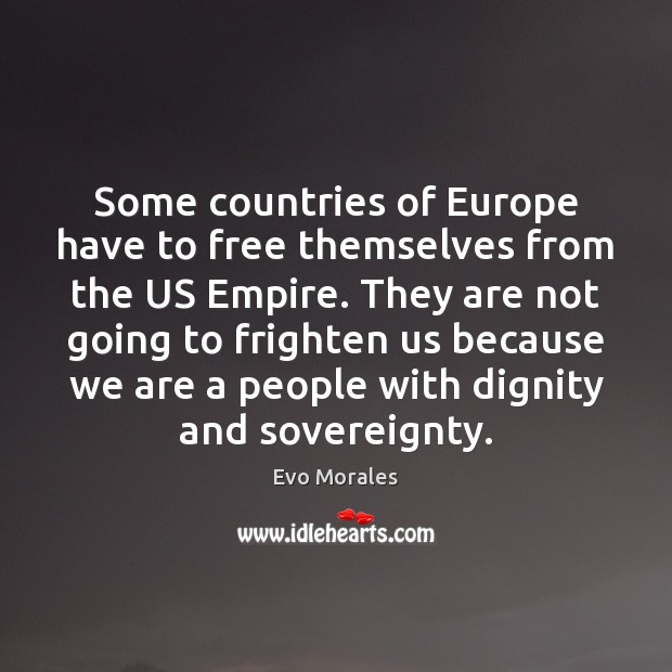 Some countries of Europe have to free themselves from the US Empire. Evo Morales Picture Quote