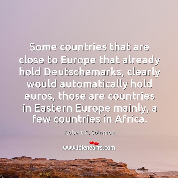 Some countries that are close to europe that already hold deutschemarks Robert C. Solomon Picture Quote