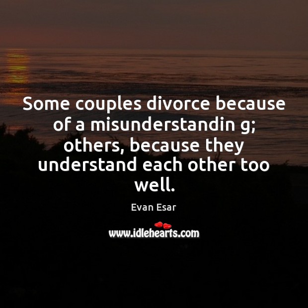 Some couples divorce because of a misunderstandin g; others, because they understand Evan Esar Picture Quote