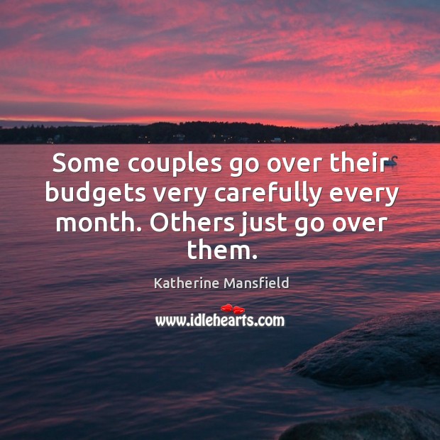 Some couples go over their budgets very carefully every month. Others just go over them. Katherine Mansfield Picture Quote