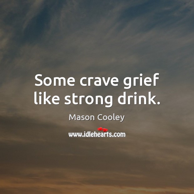 Some crave grief like strong drink. Mason Cooley Picture Quote
