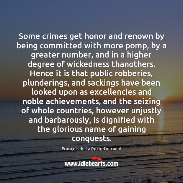 Some crimes get honor and renown by being committed with more pomp, 
