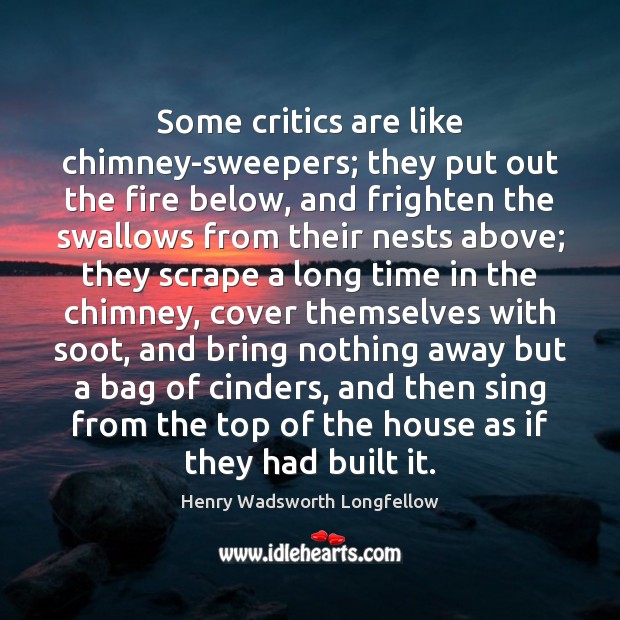 Some critics are like chimney-sweepers; they put out the fire below, and Henry Wadsworth Longfellow Picture Quote