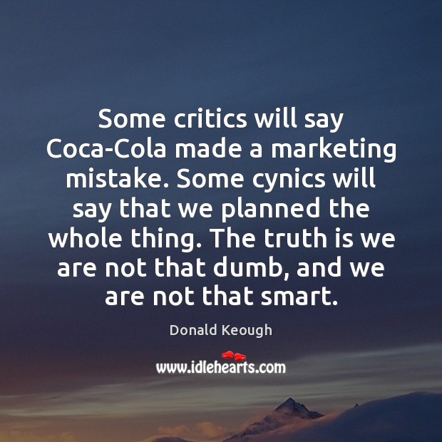 Some critics will say Coca-Cola made a marketing mistake. Some cynics will Donald Keough Picture Quote