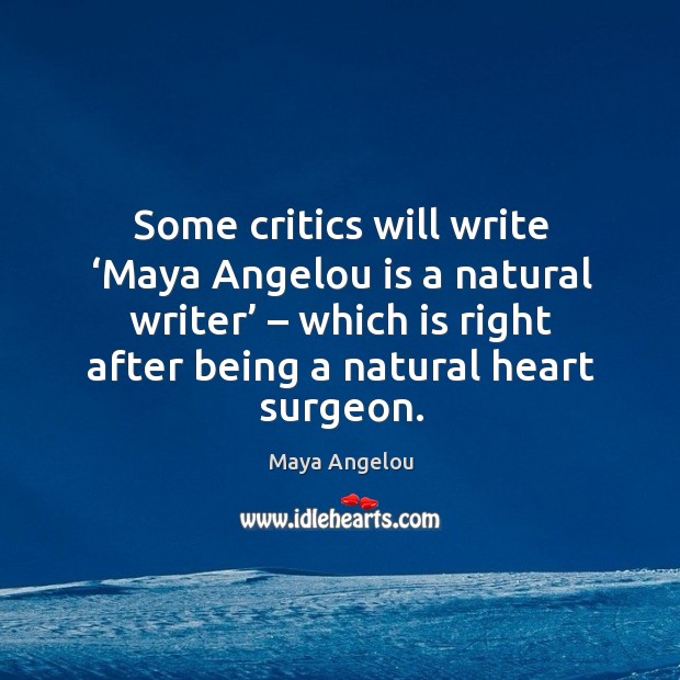 Some critics will write ‘maya angelou is a natural writer’ – which is right after being a natural heart surgeon. Image