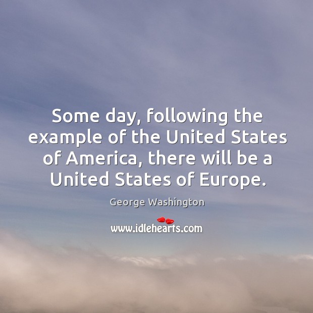 Some day, following the example of the united states of america, there will be a united states of europe. George Washington Picture Quote