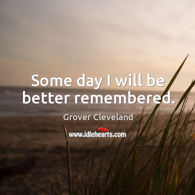 Some day I will be better remembered. Image
