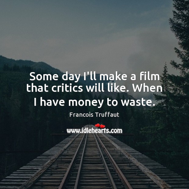 Some day I’ll make a film that critics will like. When I have money to waste. Francois Truffaut Picture Quote