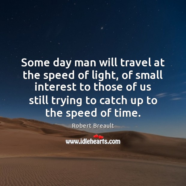 Some day man will travel at the speed of light, of small 