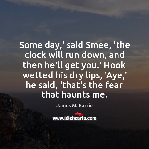 Some day,’ said Smee, ‘the clock will run down, and then James M. Barrie Picture Quote