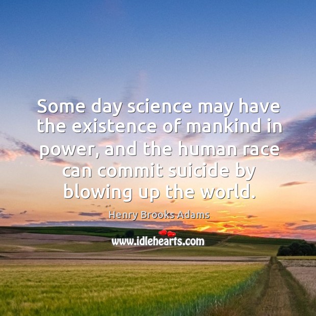 Some day science may have the existence of mankind in power, and the human race Henry Brooks Adams Picture Quote
