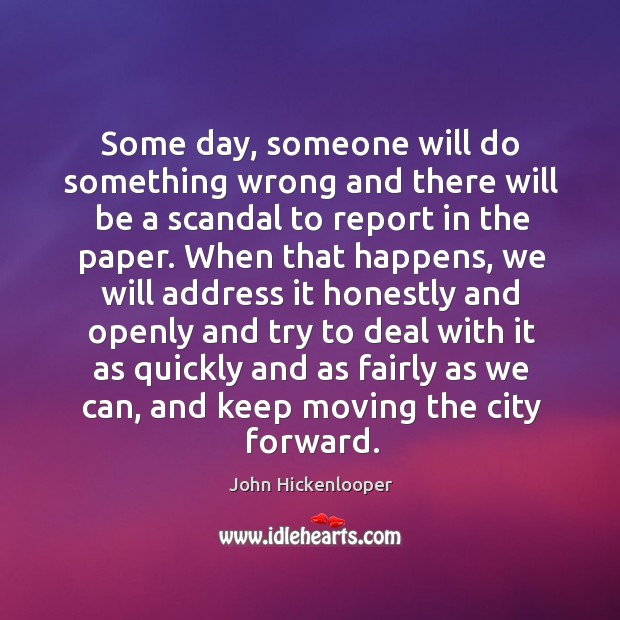 Some day, someone will do something wrong and there will be a scandal to report in the paper. John Hickenlooper Picture Quote