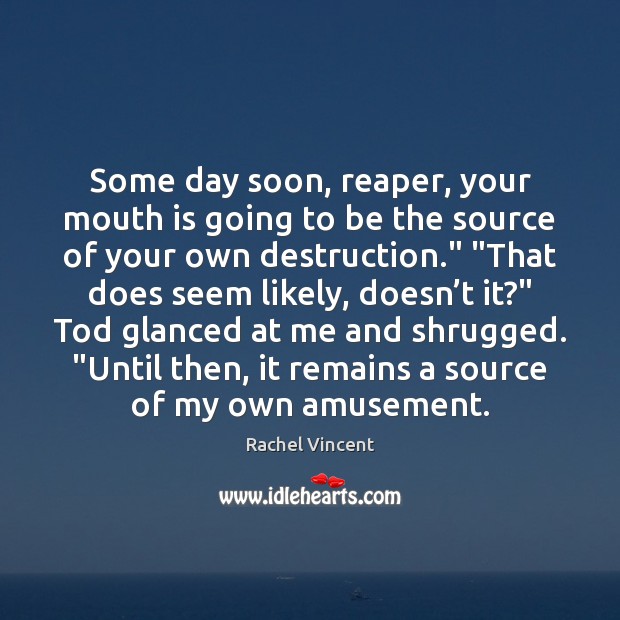 Some day soon, reaper, your mouth is going to be the source Rachel Vincent Picture Quote