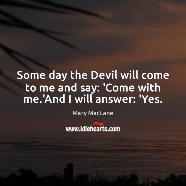 Some day the Devil will come to me and say: ‘Come with me.’And I will answer: ‘Yes. Mary MacLane Picture Quote
