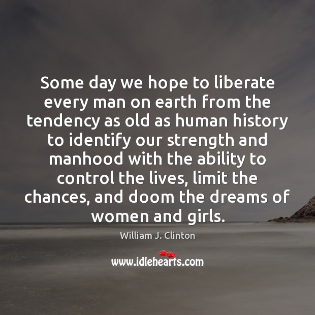 Some day we hope to liberate every man on earth from the William J. Clinton Picture Quote