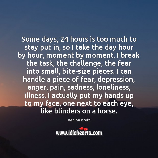 Some days, 24 hours is too much to stay put in, so I Regina Brett Picture Quote