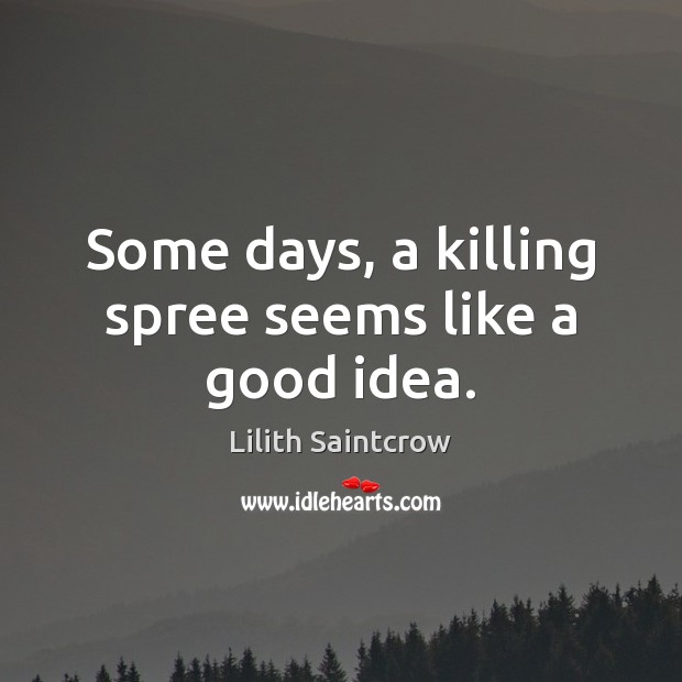 Some days, a killing spree seems like a good idea. Lilith Saintcrow Picture Quote