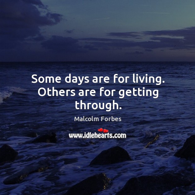 Some days are for living. Others are for getting through. Malcolm Forbes Picture Quote