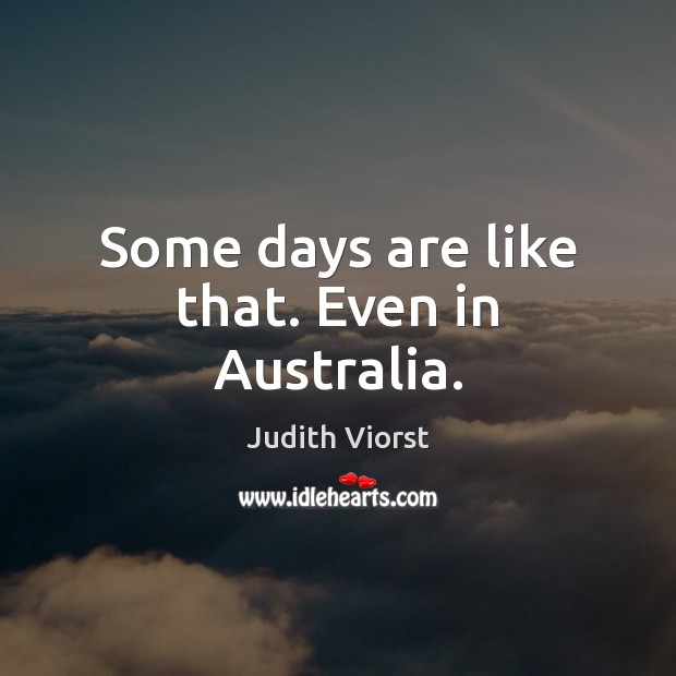 Some days are like that. Even in Australia. Judith Viorst Picture Quote