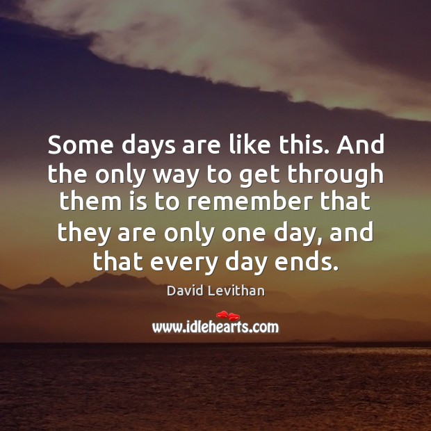 Some days are like this. And the only way to get through David Levithan Picture Quote