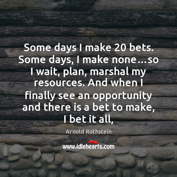 Some days I make 20 bets. Some days, I make none…so I Arnold Rothstein Picture Quote