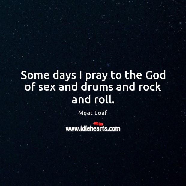 Some days I pray to the God of sex and drums and rock and roll. Image
