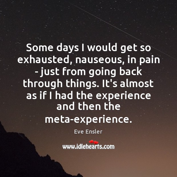 Some days I would get so exhausted, nauseous, in pain – just Eve Ensler Picture Quote