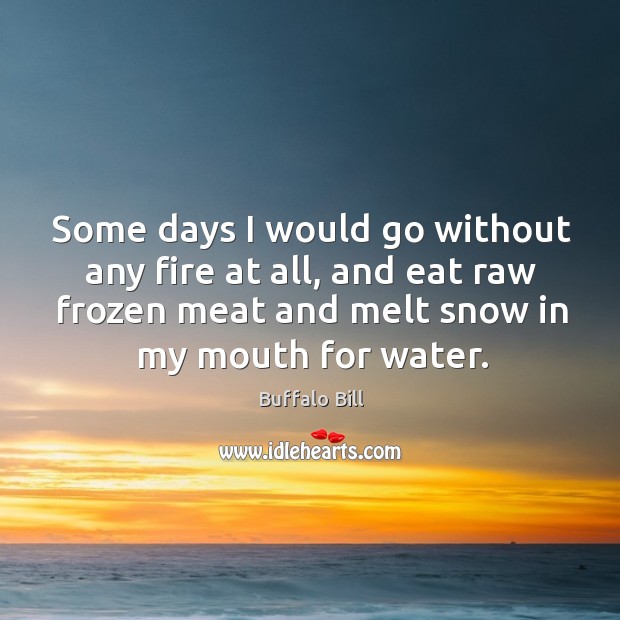 Some days I would go without any fire at all, and eat raw frozen meat and melt snow in my mouth for water. Image