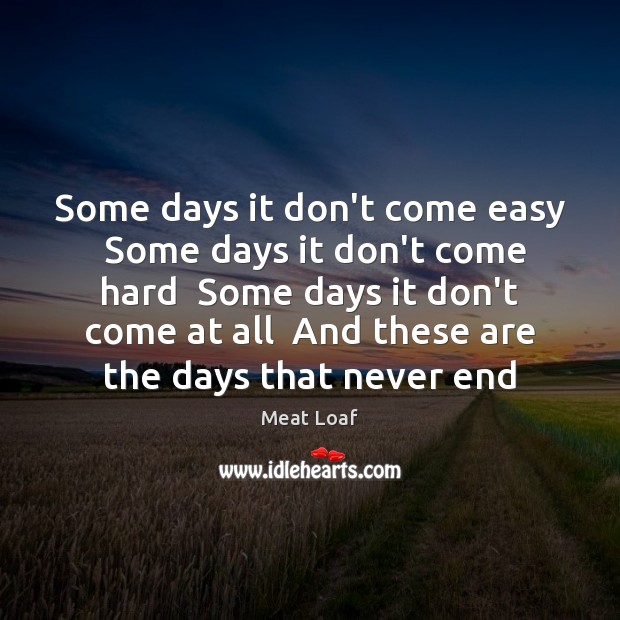 Some days it don’t come easy  Some days it don’t come hard Meat Loaf Picture Quote