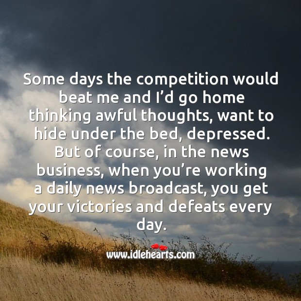 Some days the competition would beat me and I’d go home thinking awful thoughts Business Quotes Image
