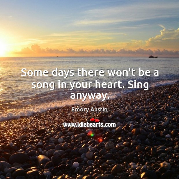 Some days there won’t be a song in your heart. Sing anyway. Image