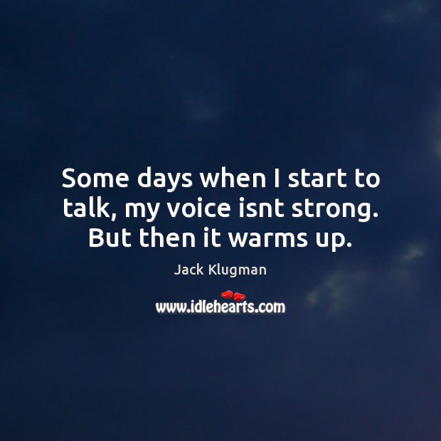 Some days when I start to talk, my voice isnt strong. But then it warms up. Jack Klugman Picture Quote