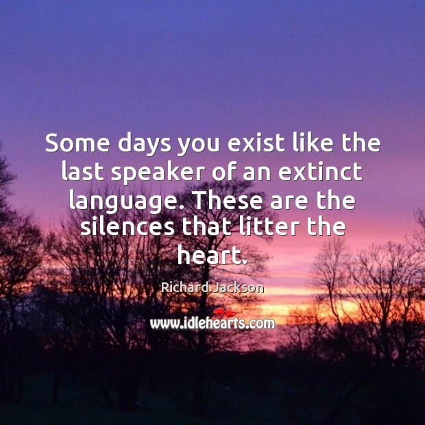 Some days you exist like the last speaker of an extinct language. Richard Jackson Picture Quote