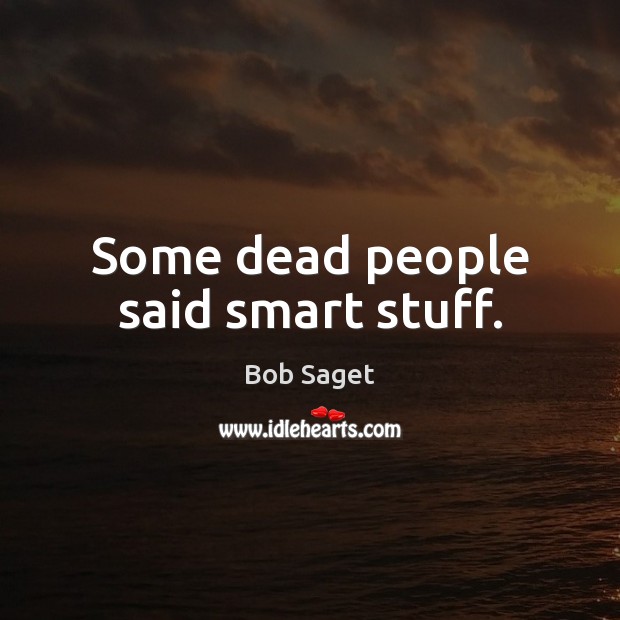 Some dead people said smart stuff. Bob Saget Picture Quote