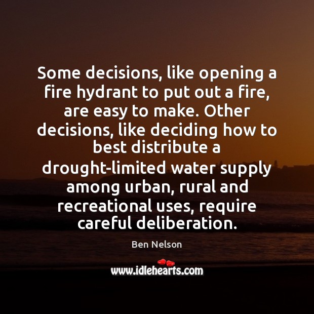 Some decisions, like opening a fire hydrant to put out a fire, Ben Nelson Picture Quote