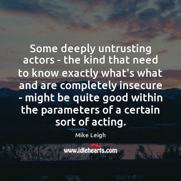 Some deeply untrusting actors – the kind that need to know exactly Mike Leigh Picture Quote