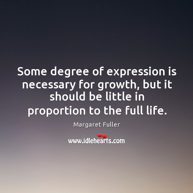 Some degree of expression is necessary for growth, but it should be Margaret Fuller Picture Quote