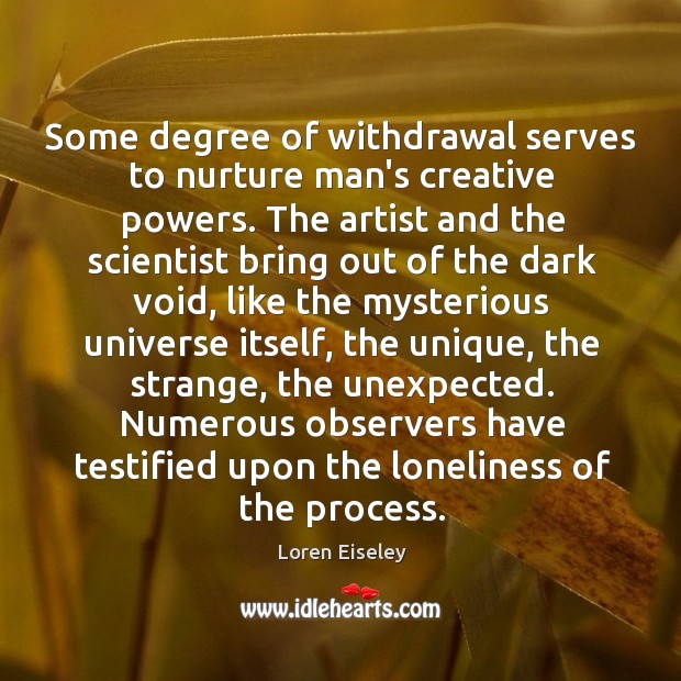 Some degree of withdrawal serves to nurture man’s creative powers. The artist Loren Eiseley Picture Quote