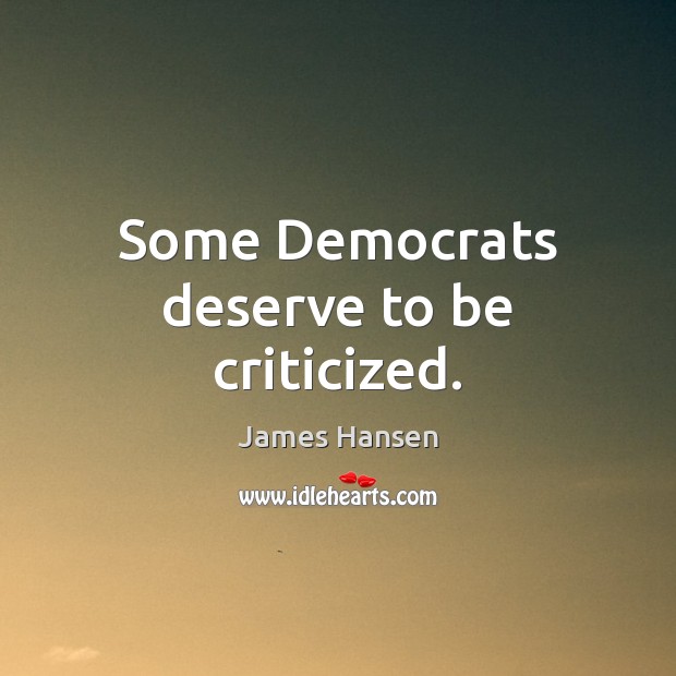 Some Democrats deserve to be criticized. James Hansen Picture Quote