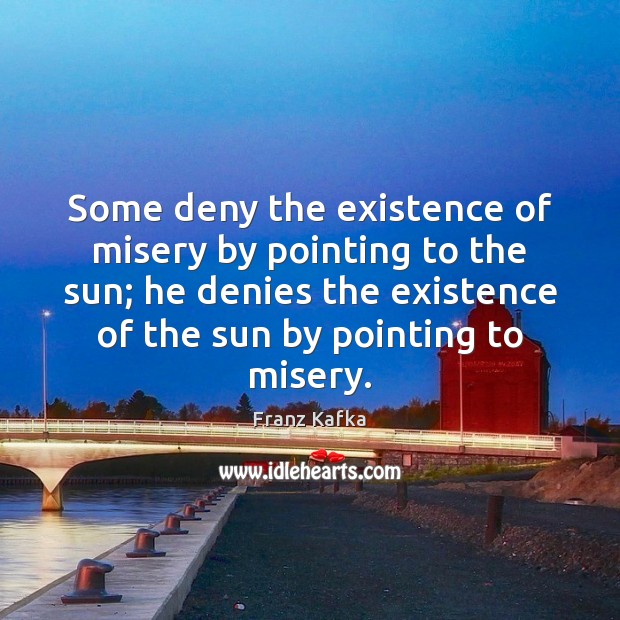 Some deny the existence of misery by pointing to the sun; he Franz Kafka Picture Quote