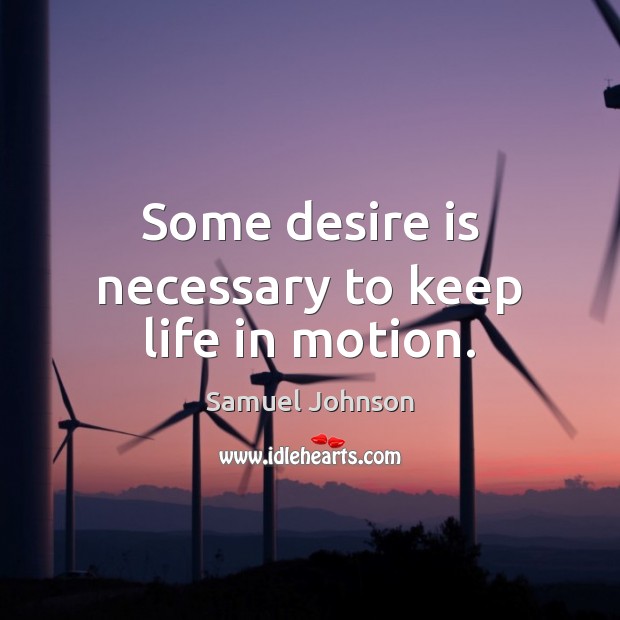 Some desire is necessary to keep life in motion. Samuel Johnson Picture Quote